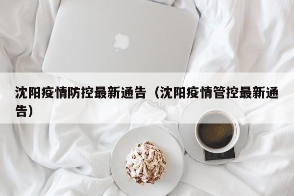 沈阳疫情防控最新通告(沈阳疫情管控最新通告)