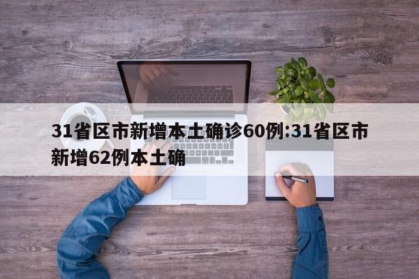 31省区市新增本土确诊60例:31省区市新增62例本土确
