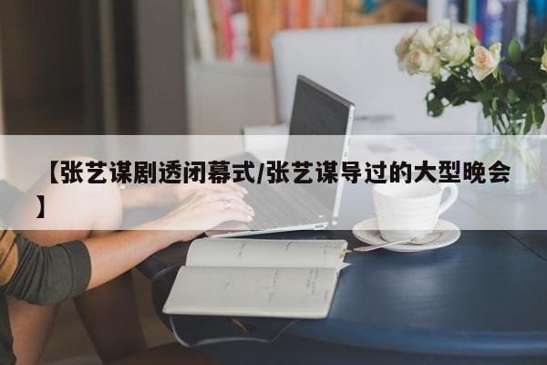 【张艺谋剧透闭幕式/张艺谋导过的大型晚会】