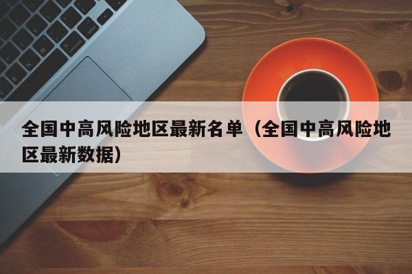 全国中高风险地区最新名单(全国中高风险地区最新数据)