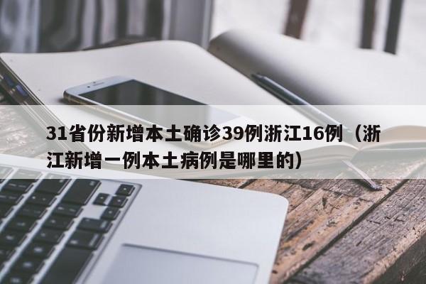 31省份新增本土确诊39例浙江16例(浙江新增一例本土病例是哪里的)