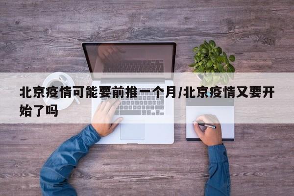 北京疫情可能要前推一个月/北京疫情又要开始了吗