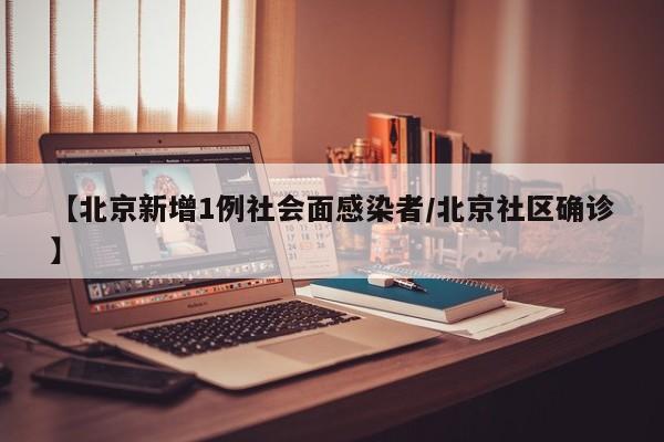 【北京新增1例社会面感染者/北京社区确诊】