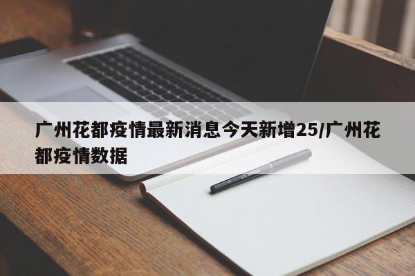 广州花都疫情最新消息今天新增25/广州花都疫情数据