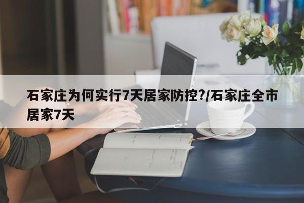 石家庄为何实行7天居家防控?/石家庄全市居家7天