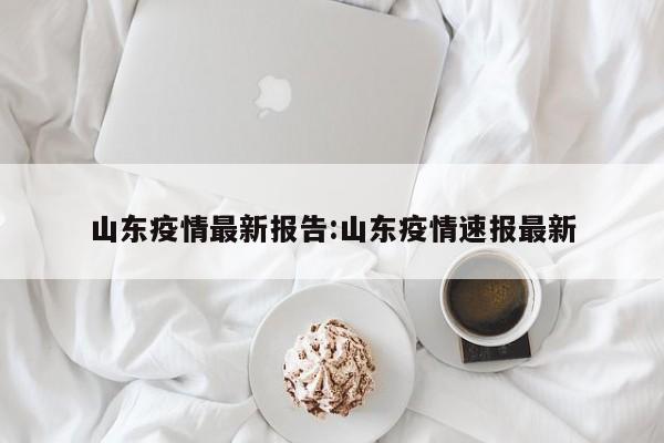 山东疫情最新报告:山东疫情速报最新