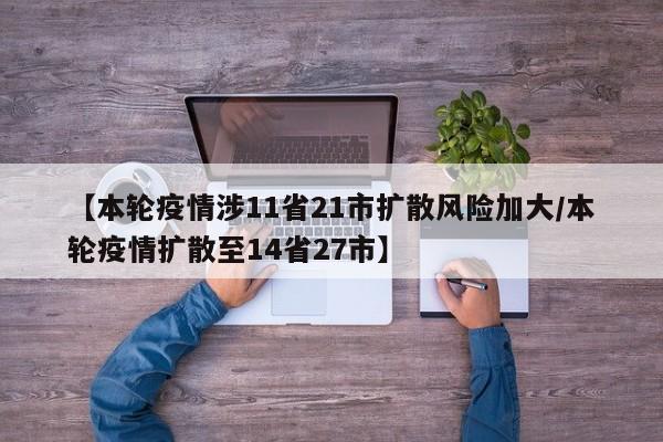 【本轮疫情涉11省21市扩散风险加大/本轮疫情扩散至14省27市】