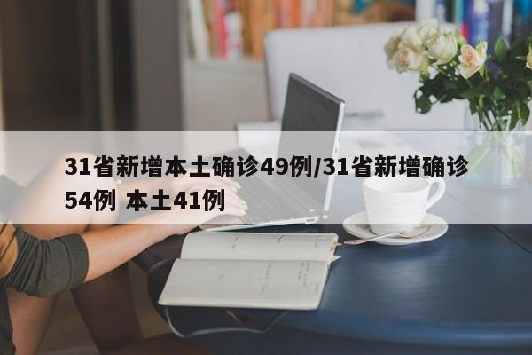31省新增本土确诊49例/31省新增确诊54例 本土41例