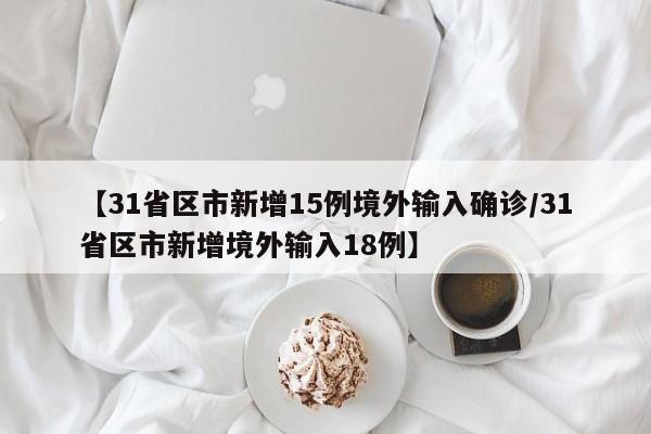 【31省区市新增15例境外输入确诊/31省区市新增境外输入18例】