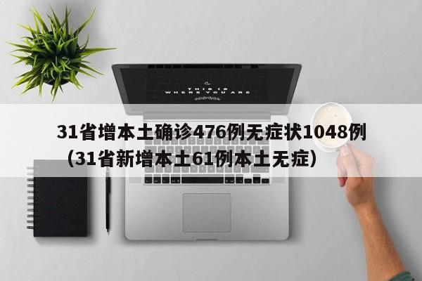 31省增本土确诊476例无症状1048例(31省新增本土61例本土无症)