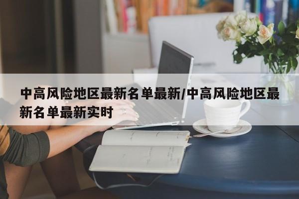 中高风险地区最新名单最新/中高风险地区最新名单最新实时