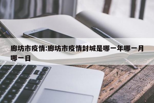 廊坊市疫情:廊坊市疫情封城是哪一年哪一月哪一日