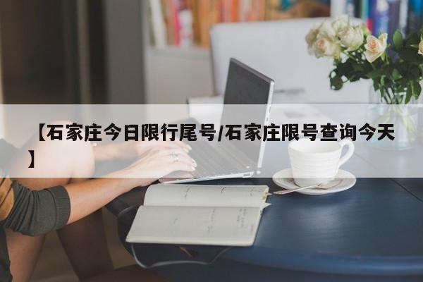 【石家庄今日限行尾号/石家庄限号查询今天】
