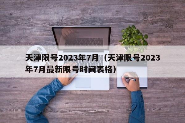 天津限号2023年7月(天津限号2023年7月最新限号时间表格)