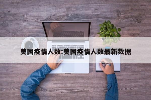 美国疫情人数:美国疫情人数最新数据