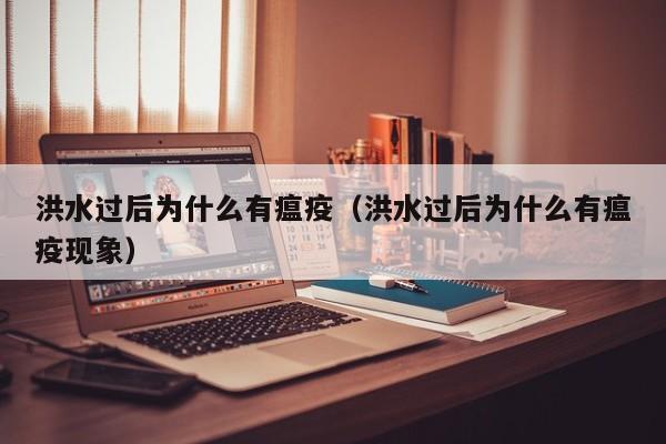 洪水过后为什么有瘟疫(洪水过后为什么有瘟疫现象)