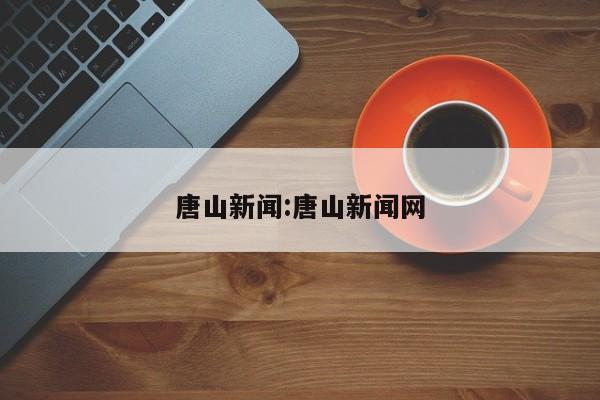 唐山新闻:唐山新闻网