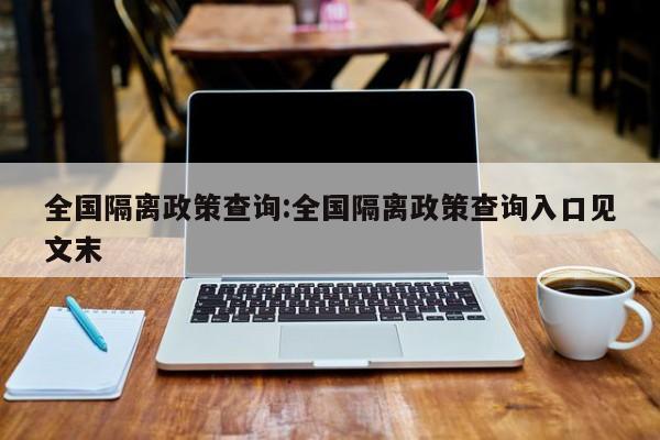 全国隔离政策查询:全国隔离政策查询入口见文末