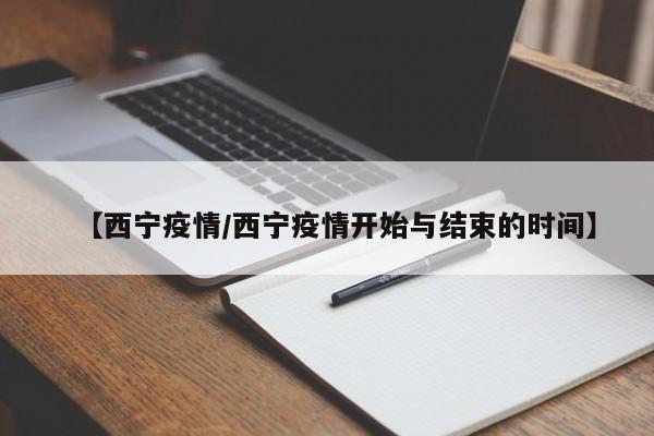 【西宁疫情/西宁疫情开始与结束的时间】