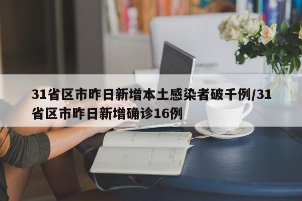 31省区市昨日新增本土感染者破千例/31省区市昨日新增确诊16例
