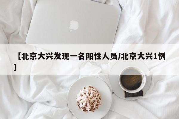 【北京大兴发现一名阳性人员/北京大兴1例】