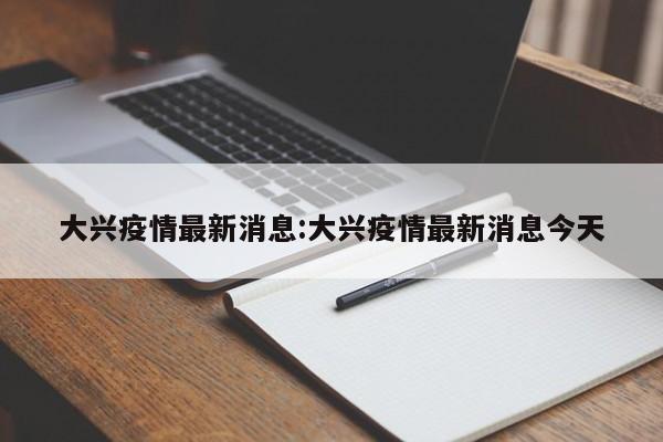 大兴疫情最新消息:大兴疫情最新消息今天