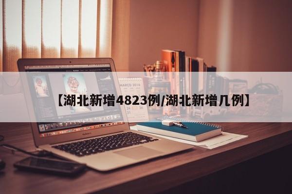 【湖北新增4823例/湖北新增几例】