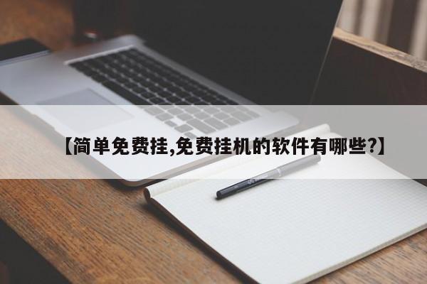 【简单免费挂,免费挂机的软件有哪些?】