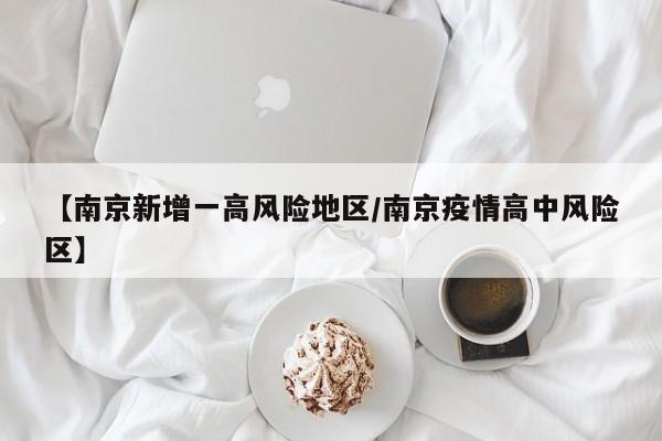 【南京新增一高风险地区/南京疫情高中风险区】