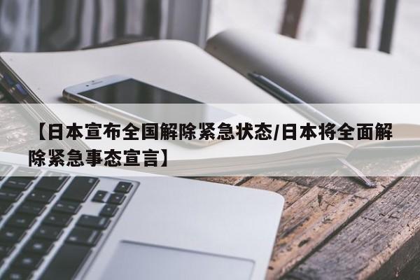 【日本宣布全国解除紧急状态/日本将全面解除紧急事态宣言】