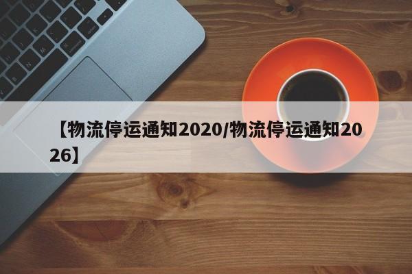 【物流停运通知2020/物流停运通知2026】