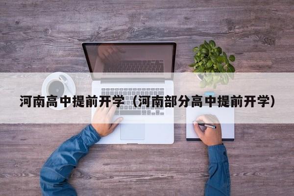 河南高中提前开学（河南部分高中提前开学）