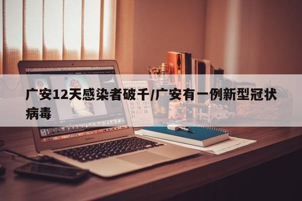 广安12天感染者破千/广安有一例新型冠状病毒