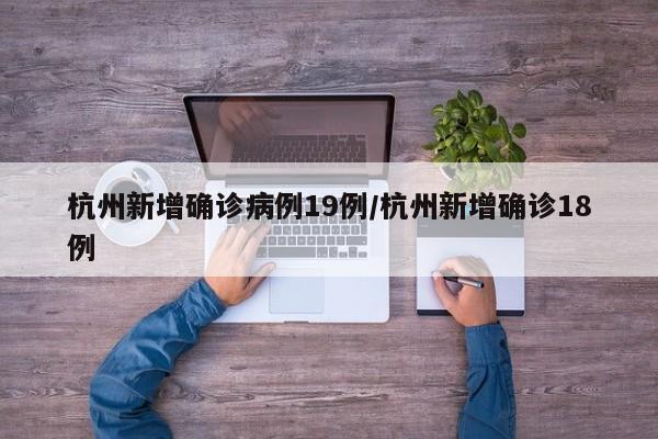 杭州新增确诊病例19例/杭州新增确诊18例