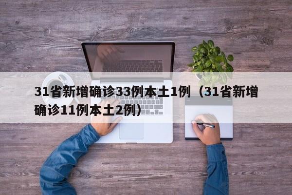31省新增确诊33例本土1例(31省新增确诊11例本土2例)
