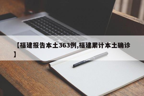 【福建报告本土363例,福建累计本土确诊】