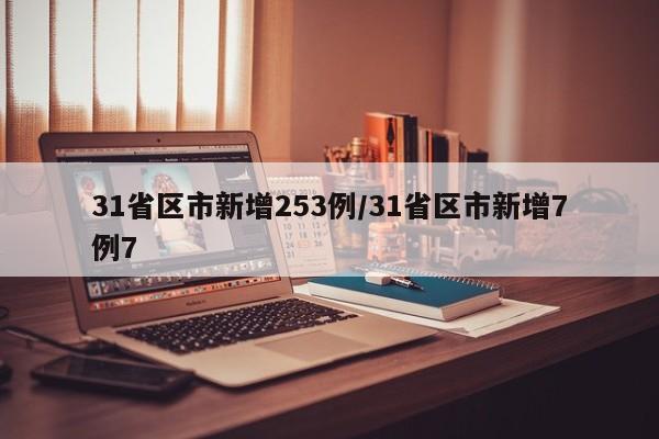31省区市新增253例/31省区市新增7例7