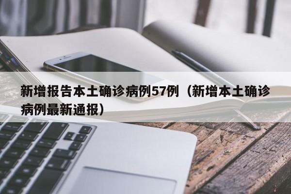 新增报告本土确诊病例57例(新增本土确诊病例最新通报)