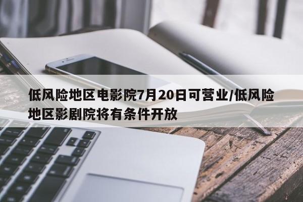 低风险地区电影院7月20日可营业/低风险地区影剧院将有条件开放