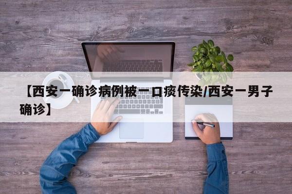 【西安一确诊病例被一口痰传染/西安一男子确诊】