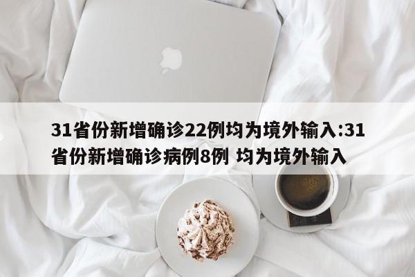 31省份新增确诊22例均为境外输入:31省份新增确诊病例8例 均为境外输入