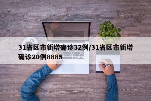 31省区市新增确诊32例/31省区市新增确诊20例8885
