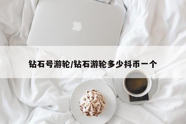 钻石号游轮/钻石游轮多少抖币一个