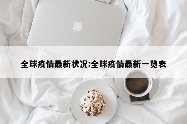 全球疫情最新状况:全球疫情最新一览表