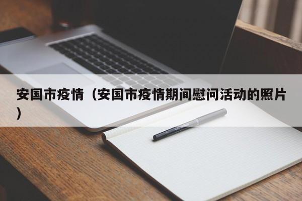 安国市疫情(安国市疫情期间慰问活动的照片)