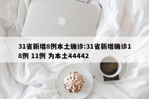 31省新增8例本土确诊:31省新增确诊18例 11例 为本土44442
