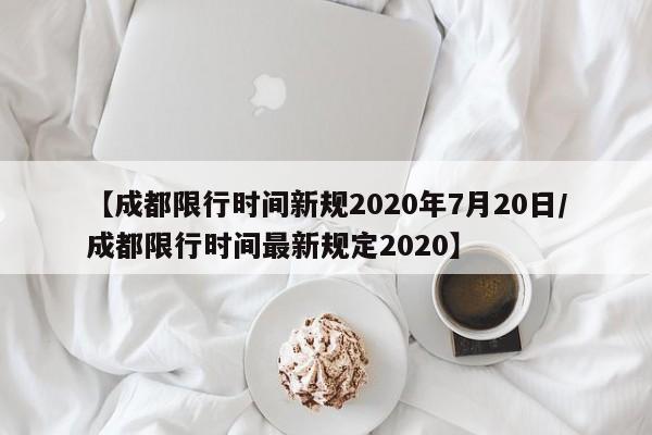 【成都限行时间新规2020年7月20日/成都限行时间最新规定2020】