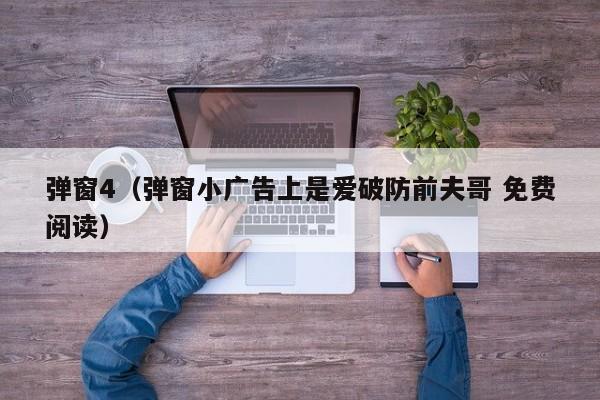 弹窗4(弹窗小广告上是爱破防前夫哥 免费阅读)