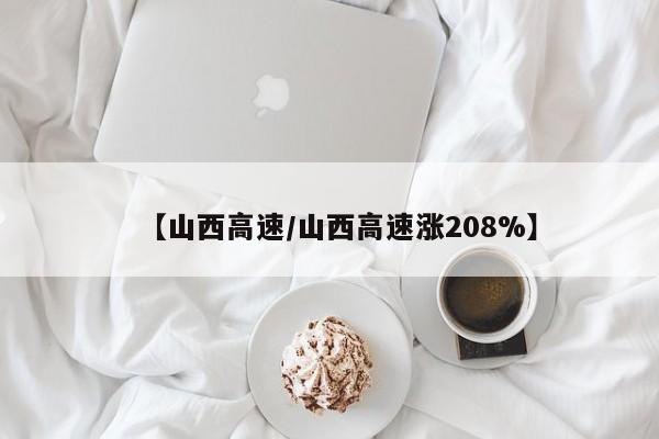 【山西高速/山西高速涨208%】