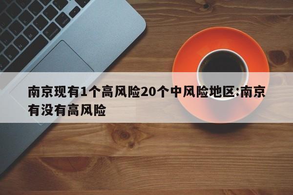 南京现有1个高风险20个中风险地区:南京有没有高风险